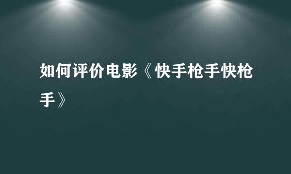 如何评价电影《快手枪手快枪手》