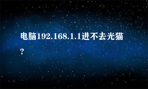 电脑192.168.1.1进不去光猫？