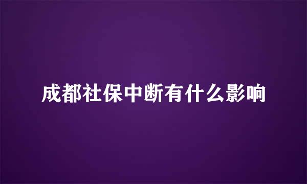 成都社保中断有什么影响