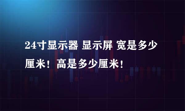 24寸显示器 显示屏 宽是多少厘米！高是多少厘米！