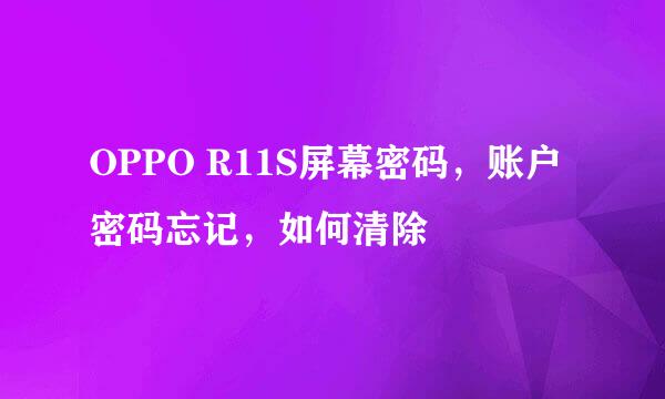 OPPO R11S屏幕密码，账户密码忘记，如何清除