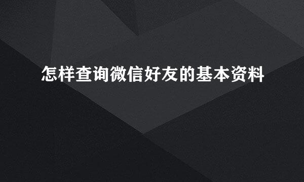 怎样查询微信好友的基本资料