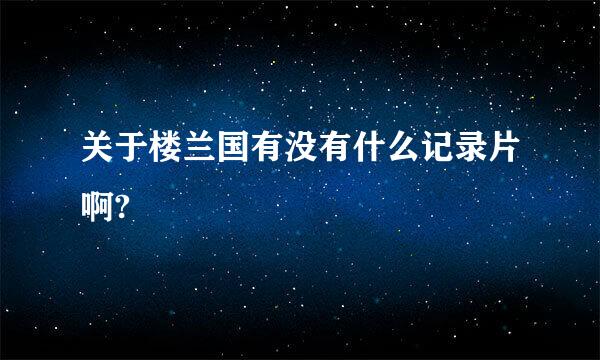 关于楼兰国有没有什么记录片啊?