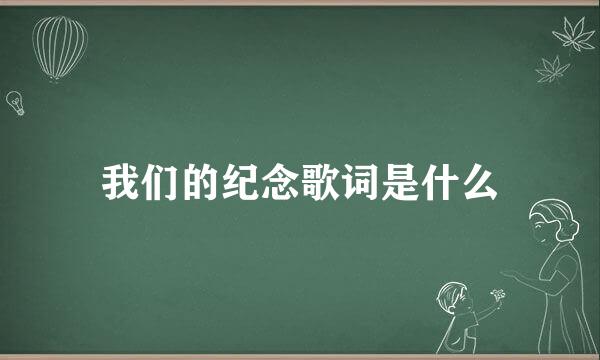 我们的纪念歌词是什么