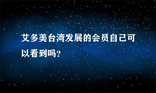 艾多美台湾发展的会员自己可以看到吗？