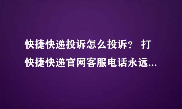 快捷快递投诉怎么投诉？ 打快捷快递官网客服电话永远打不通，快递员18913140963态度极其恶劣