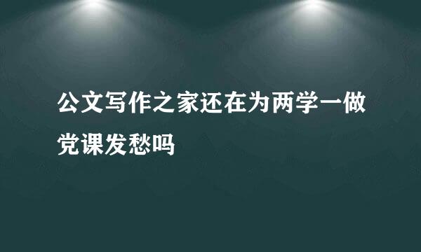 公文写作之家还在为两学一做党课发愁吗