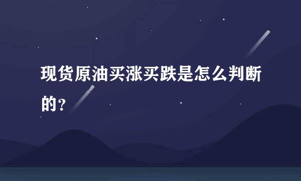 现货原油买涨买跌是怎么判断的？