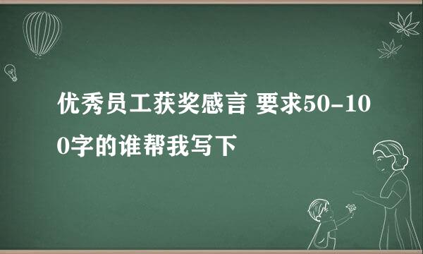 优秀员工获奖感言 要求50-100字的谁帮我写下