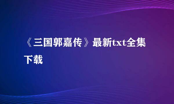 《三国郭嘉传》最新txt全集下载