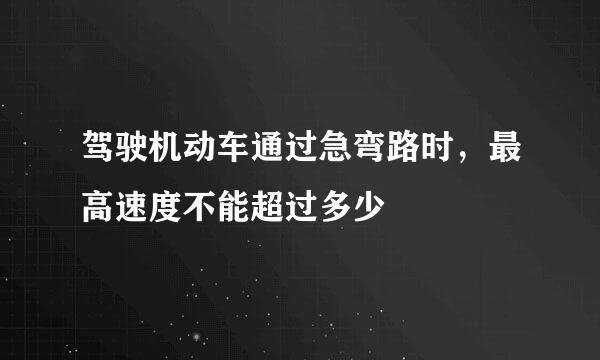 驾驶机动车通过急弯路时，最高速度不能超过多少