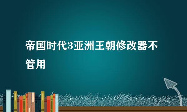 帝国时代3亚洲王朝修改器不管用