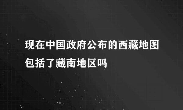 现在中国政府公布的西藏地图包括了藏南地区吗