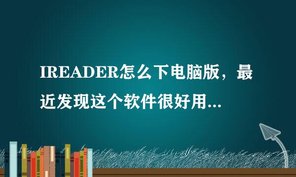 IREADER怎么下电脑版，最近发现这个软件很好用，我的是win7