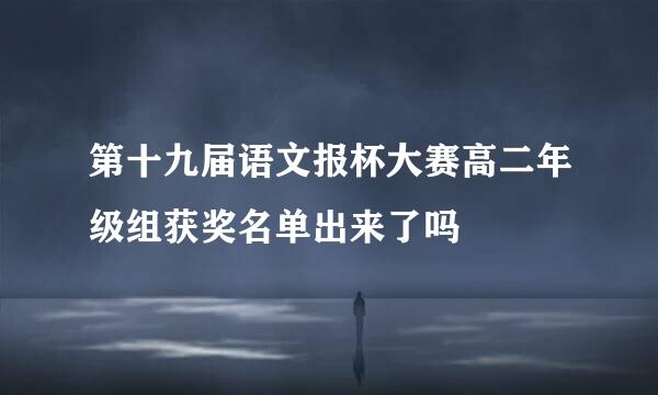 第十九届语文报杯大赛高二年级组获奖名单出来了吗