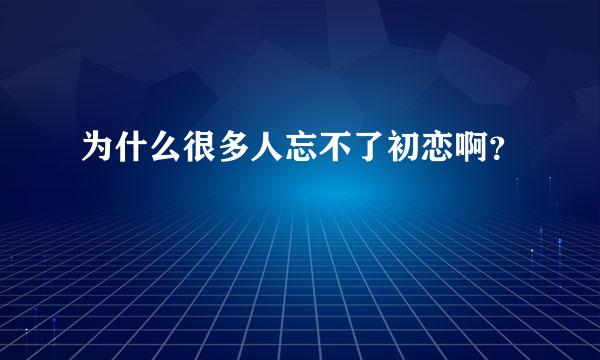 为什么很多人忘不了初恋啊？