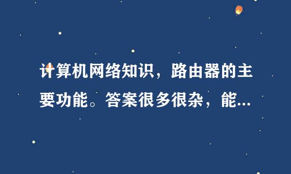 计算机网络知识，路由器的主要功能。答案很多很杂，能给个标准的答案吗？比如说1。。。2.。。。3.。。