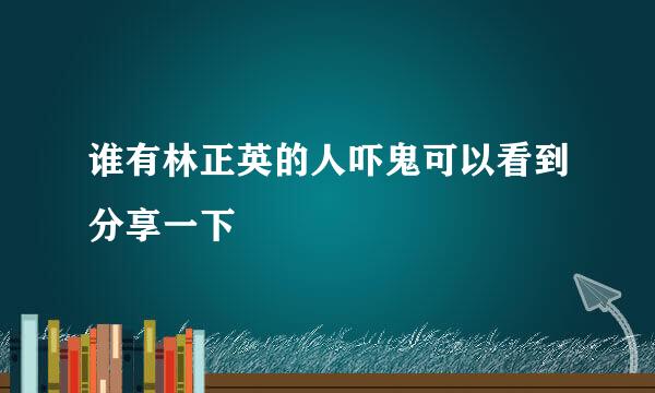 谁有林正英的人吓鬼可以看到分享一下