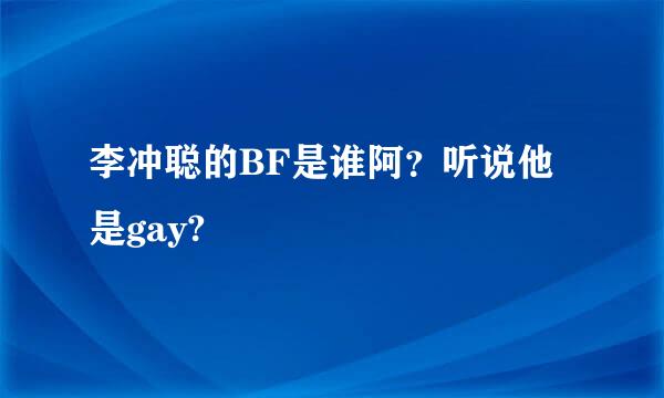 李冲聪的BF是谁阿？听说他是gay?