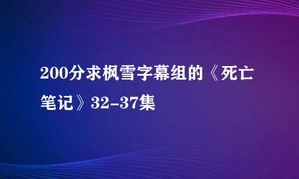 200分求枫雪字幕组的《死亡笔记》32-37集