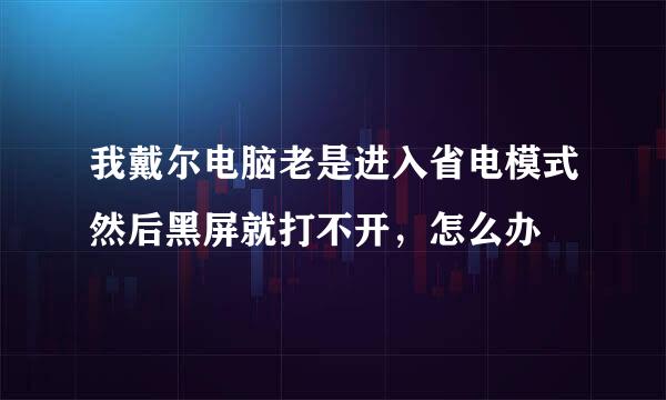 我戴尔电脑老是进入省电模式然后黑屏就打不开，怎么办