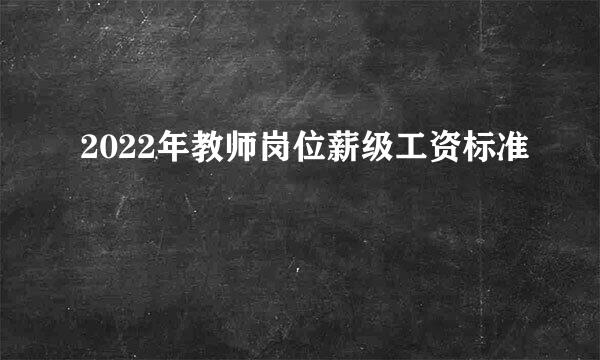 2022年教师岗位薪级工资标准