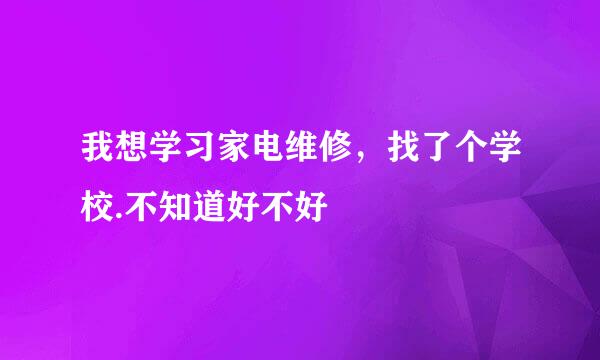 我想学习家电维修，找了个学校.不知道好不好