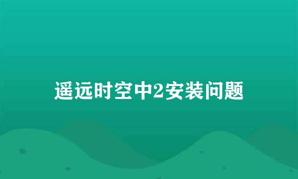 遥远时空中2安装问题