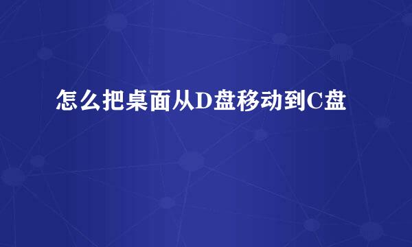 怎么把桌面从D盘移动到C盘