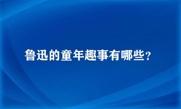 鲁迅的童年趣事有哪些？