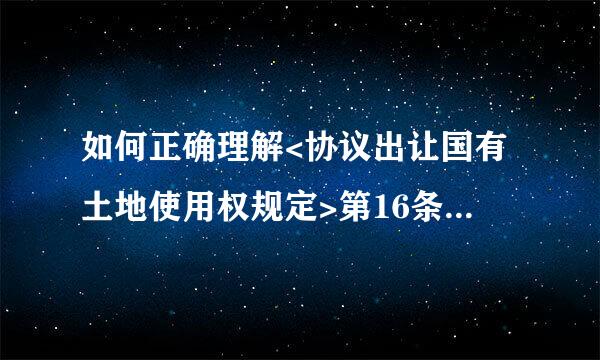 如何正确理解<协议出让国有土地使用权规定>第16条规定与《招标拍卖挂牌出让土地使用权规定》，界点在哪里