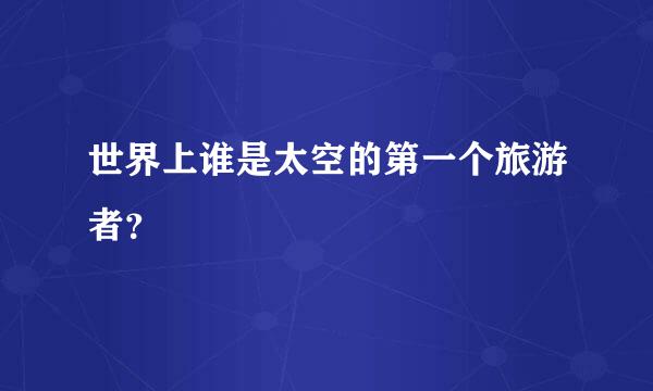 世界上谁是太空的第一个旅游者？