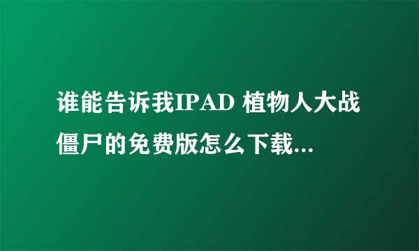 谁能告诉我IPAD 植物人大战僵尸的免费版怎么下载， 谢谢了`