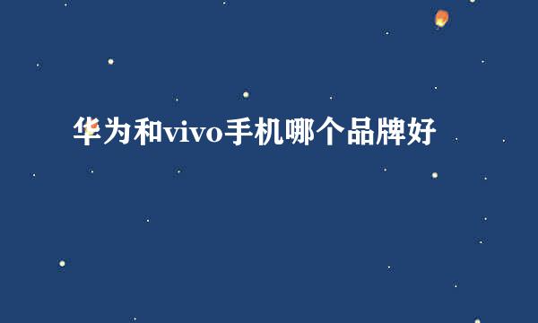 华为和vivo手机哪个品牌好