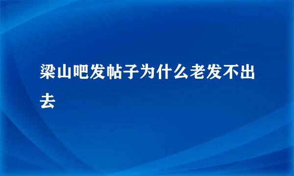 梁山吧发帖子为什么老发不出去