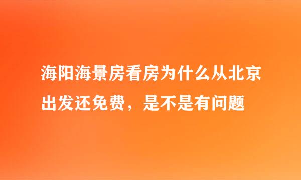 海阳海景房看房为什么从北京出发还免费，是不是有问题