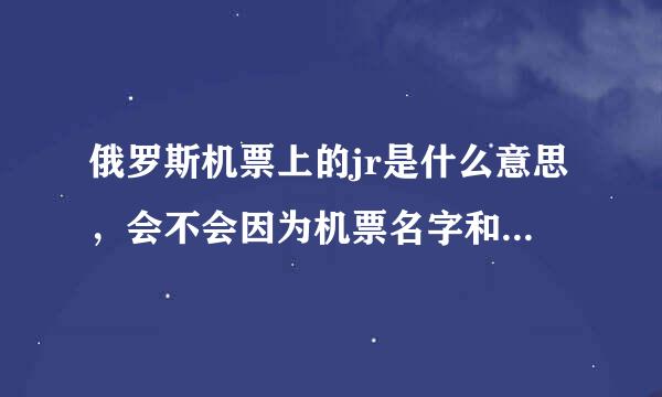 俄罗斯机票上的jr是什么意思，会不会因为机票名字和护照不对，不让登机？因为多了JR