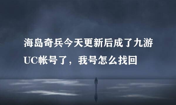 海岛奇兵今天更新后成了九游UC帐号了，我号怎么找回