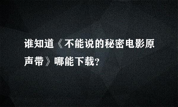 谁知道《不能说的秘密电影原声带》哪能下载？