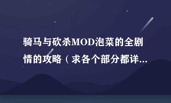 骑马与砍杀MOD泡菜的全剧情的攻略（求各个部分都详细）拜托各位大神