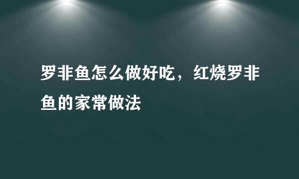 罗非鱼怎么做好吃，红烧罗非鱼的家常做法