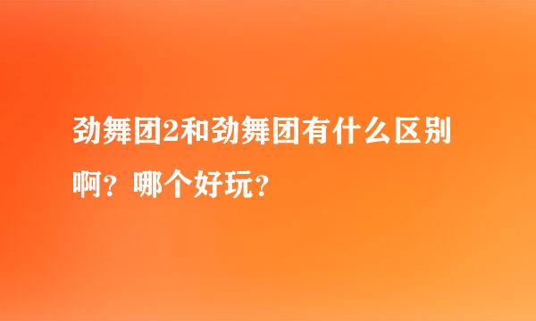 劲舞团2和劲舞团有什么区别啊？哪个好玩？