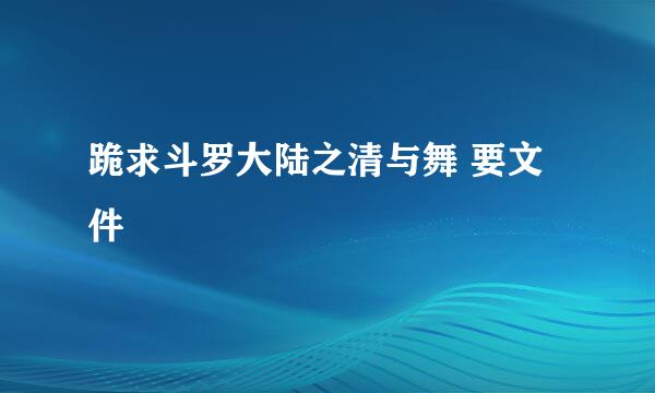 跪求斗罗大陆之清与舞 要文件