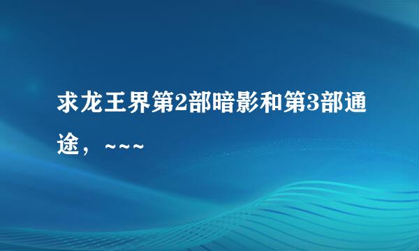 求龙王界第2部暗影和第3部通途，~~~