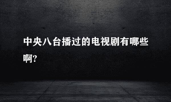 中央八台播过的电视剧有哪些啊?