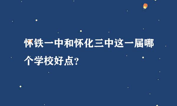 怀铁一中和怀化三中这一届哪个学校好点？