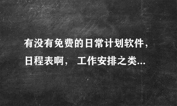 有没有免费的日常计划软件，日程表啊， 工作安排之类的软件，真正免费的