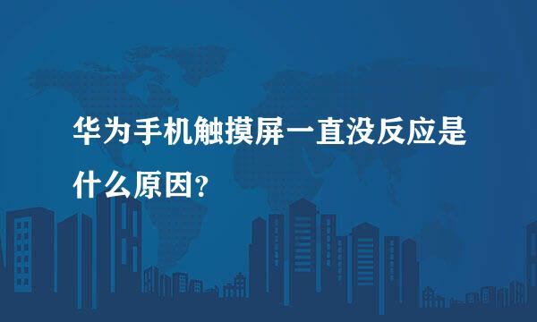 华为手机触摸屏一直没反应是什么原因？