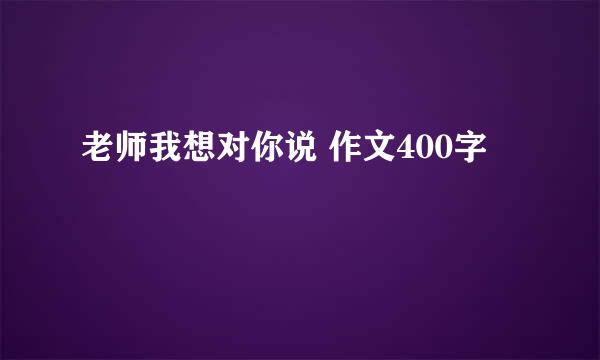 老师我想对你说 作文400字