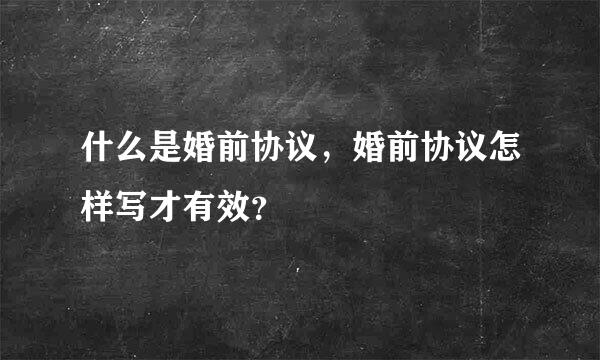 什么是婚前协议，婚前协议怎样写才有效？